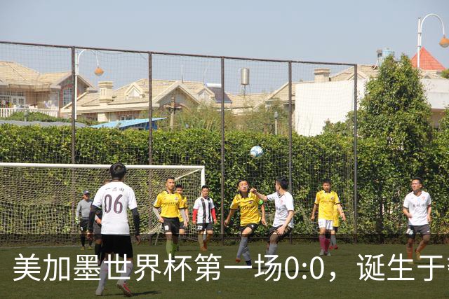 美加墨世界杯第一场0:0，诞生于夺冠大热与世界杯新军之间